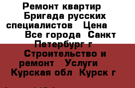 Ремонт квартир . Бригада русских специалистов › Цена ­ 150 - Все города, Санкт-Петербург г. Строительство и ремонт » Услуги   . Курская обл.,Курск г.